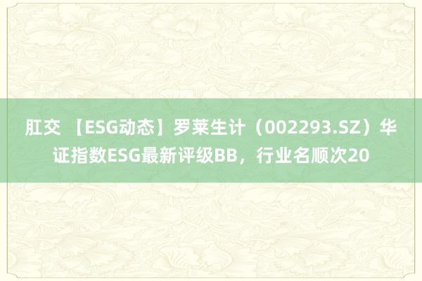 肛交 【ESG动态】罗莱生计（002293.SZ）华证指数ESG最新评级BB，行业名顺次20