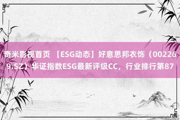 奇米影视首页 【ESG动态】好意思邦衣饰（002269.SZ）华证指数ESG最新评级CC，行业排行第87