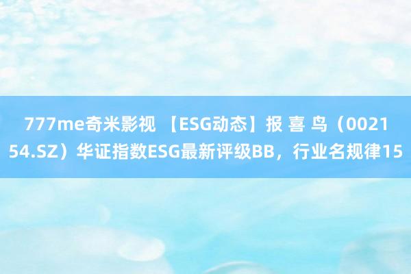 777me奇米影视 【ESG动态】报 喜 鸟（002154.SZ）华证指数ESG最新评级BB，行业名规律15