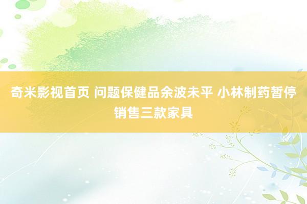 奇米影视首页 问题保健品余波未平 小林制药暂停销售三款家具