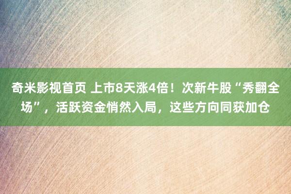 奇米影视首页 上市8天涨4倍！次新牛股“秀翻全场”，活跃资金悄然入局，这些方向同获加仓