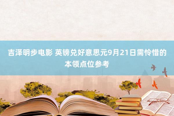 吉泽明步电影 英镑兑好意思元9月21日需怜惜的本领点位参考