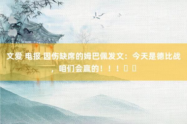 文爱 电报 因伤缺席的姆巴佩发文：今天是德比战，咱们会赢的！！！❤️