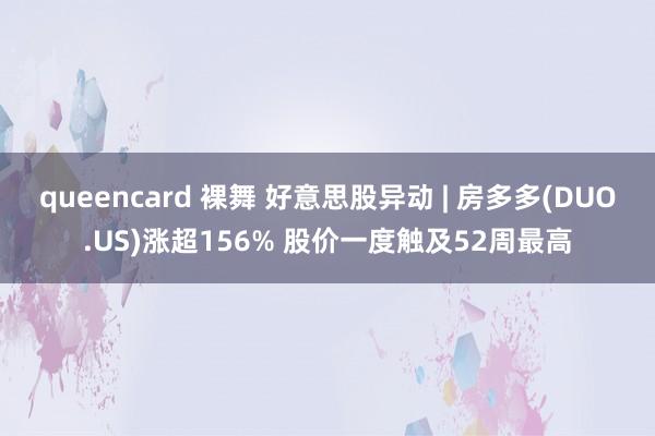 queencard 裸舞 好意思股异动 | 房多多(DUO.US)涨超156% 股价一度触及52周最高