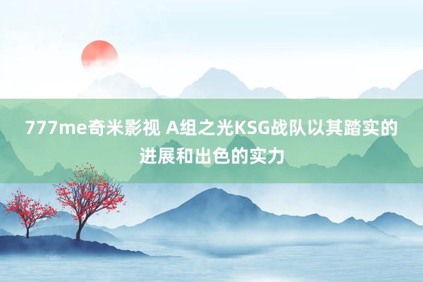 777me奇米影视 A组之光KSG战队以其踏实的进展和出色的实力