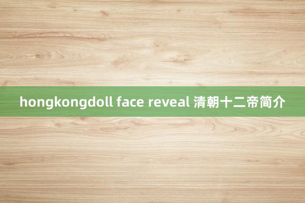 hongkongdoll face reveal 清朝十二帝简介