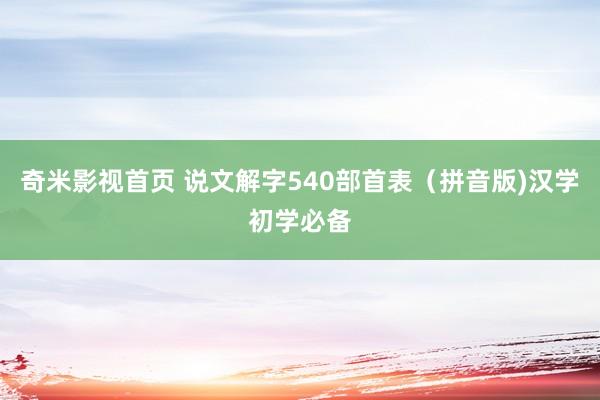 奇米影视首页 说文解字540部首表（拼音版)汉学初学必备