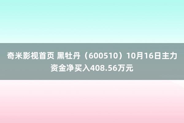 奇米影视首页 黑牡丹（600510）10月16日主力资金净买入408.56万元