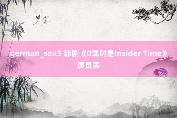 german_sex5 韩剧《0课时是Insider Time》演员表