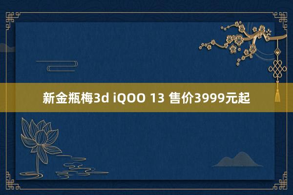 新金瓶梅3d iQOO 13 售价3999元起