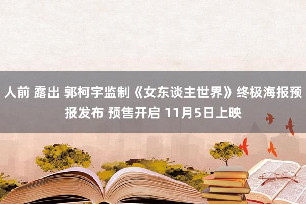 人前 露出 郭柯宇监制《女东谈主世界》终极海报预报发布 预售开启 11月5日上映