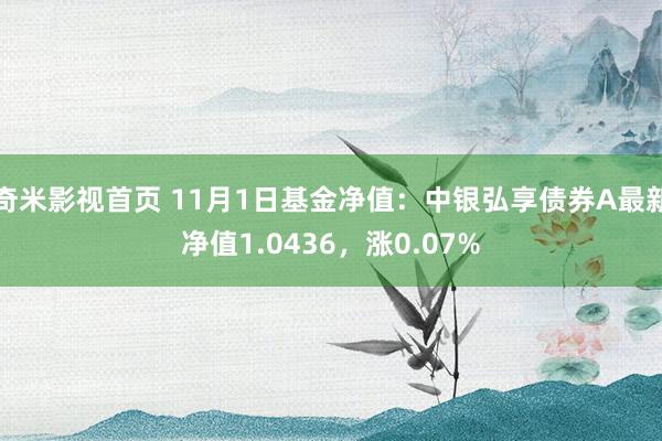 奇米影视首页 11月1日基金净值：中银弘享债券A最新净值1.0436，涨0.07%