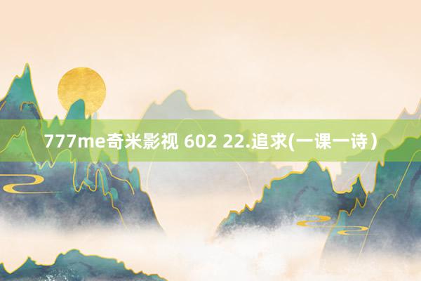 777me奇米影视 602 22.追求(一课一诗）