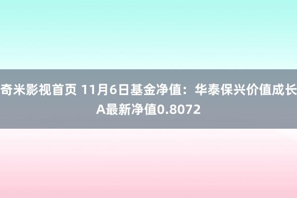 奇米影视首页 11月6日基金净值：华泰保兴价值成长A最新净值0.8072